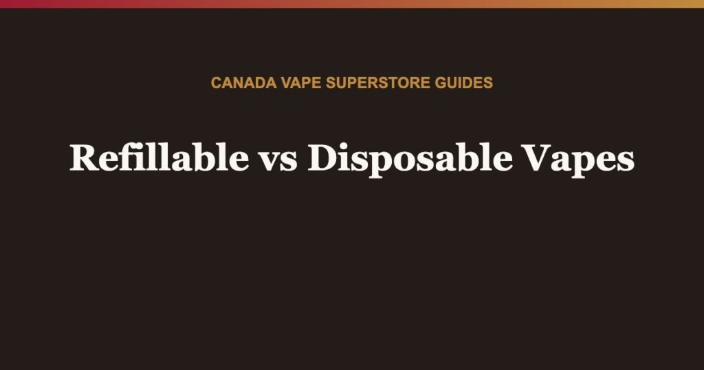 Refillable versus disposable vapes in Canada
